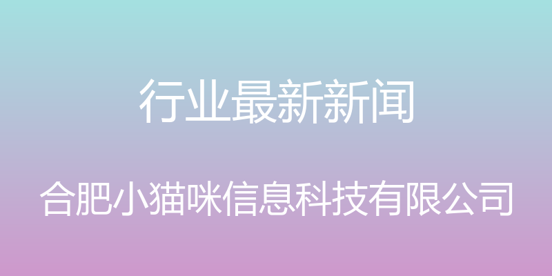 行业最新新闻 - 合肥小猫咪信息科技有限公司